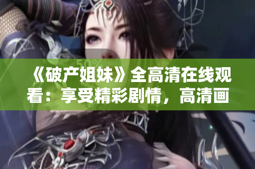 《破产姐妹》全高清在线观看：享受精彩剧情，高清画质震撼呈现