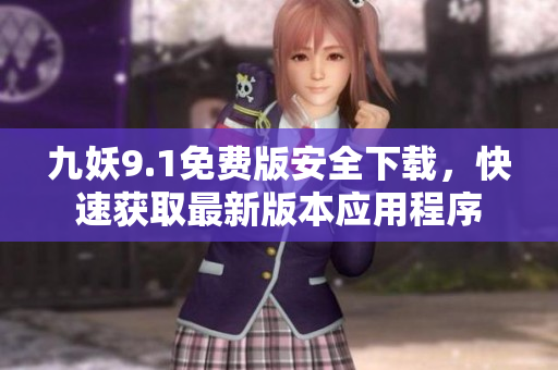 九妖9.1免费版安全下载，快速获取最新版本应用程序