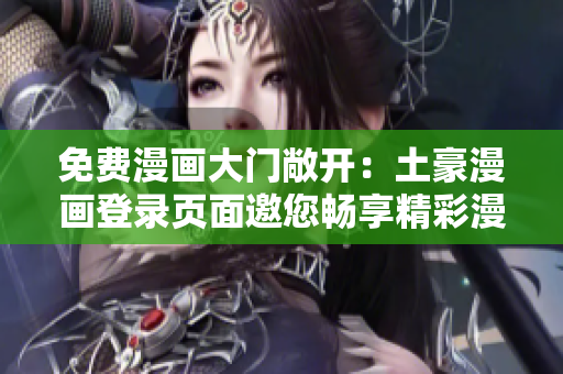 免费漫画大门敞开：土豪漫画登录页面邀您畅享精彩漫画世界