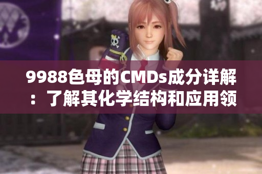 9988色母的CMDs成分详解：了解其化学结构和应用领域