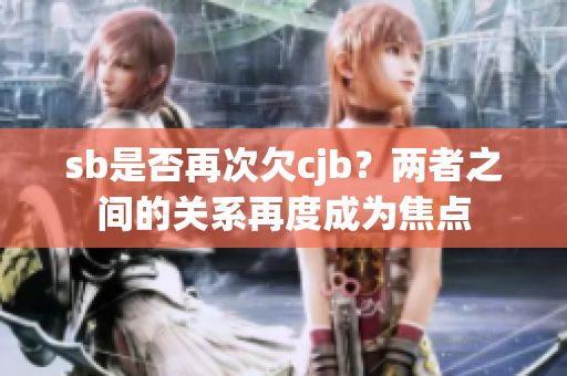 sb是否再次欠cjb？两者之间的关系再度成为焦点