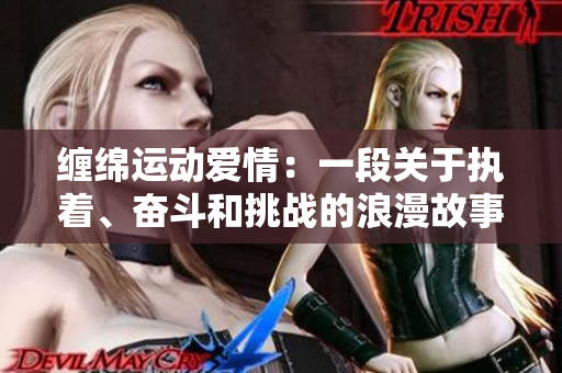 缠绵运动爱情：一段关于执着、奋斗和挑战的浪漫故事