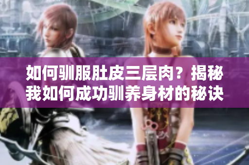 如何驯服肚皮三层肉？揭秘我如何成功驯养身材的秘诀