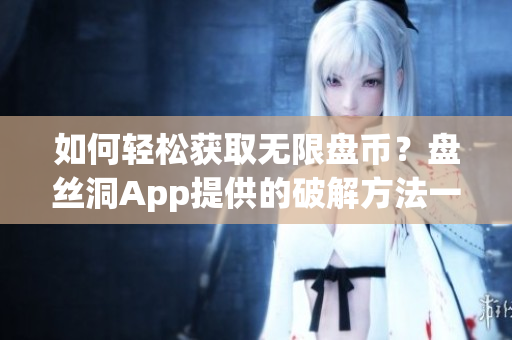 如何轻松获取无限盘币？盘丝洞App提供的破解方法一网打尽！