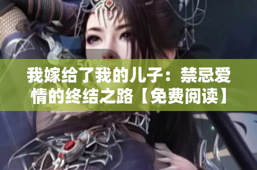 我嫁给了我的儿子：禁忌爱情的终结之路【免费阅读】