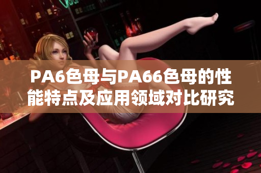 PA6色母与PA66色母的性能特点及应用领域对比研究