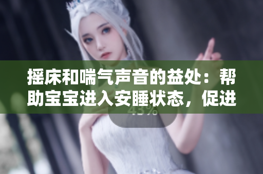 摇床和喘气声音的益处：帮助宝宝进入安睡状态，促进健康成长