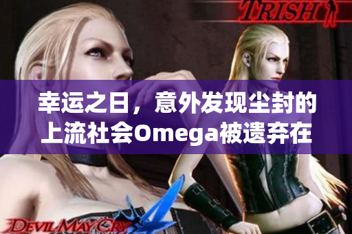 幸运之日，意外发现尘封的上流社会Omega被遗弃在抹布之下