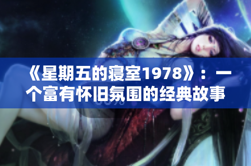 《星期五的寝室1978》：一个富有怀旧氛围的经典故事重温