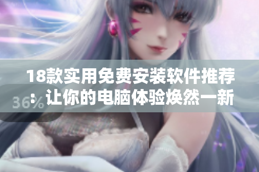 18款实用免费安装软件推荐：让你的电脑体验焕然一新