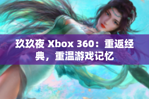 玖玖夜 Xbox 360：重返经典，重温游戏记忆
