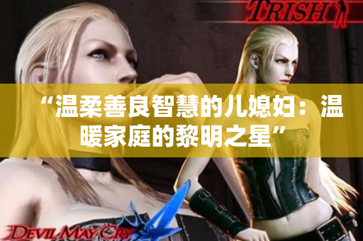 “温柔善良智慧的儿媳妇：温暖家庭的黎明之星”