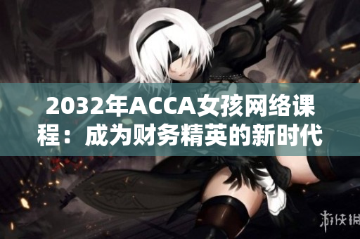 2032年ACCA女孩网络课程：成为财务精英的新时代启蒙