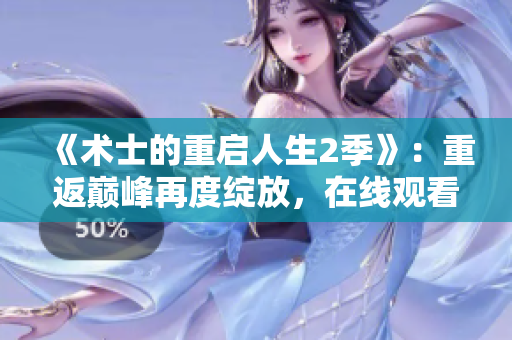 《术士的重启人生2季》：重返巅峰再度绽放，在线观看盛宴开启！