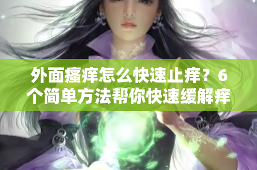 外面瘙痒怎么快速止痒？6个简单方法帮你快速缓解痒感