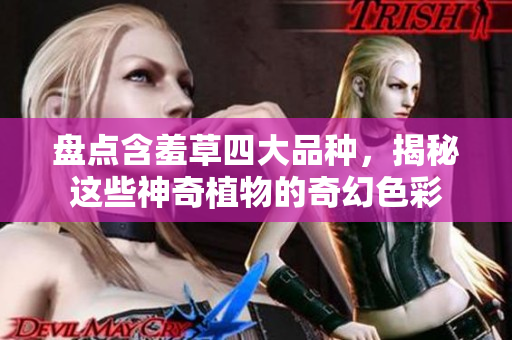 盘点含羞草四大品种，揭秘这些神奇植物的奇幻色彩