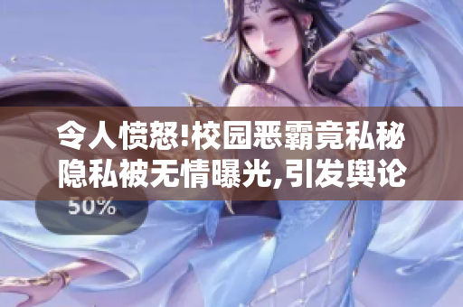 令人愤怒!校园恶霸竟私秘隐私被无情曝光,引发舆论哗然