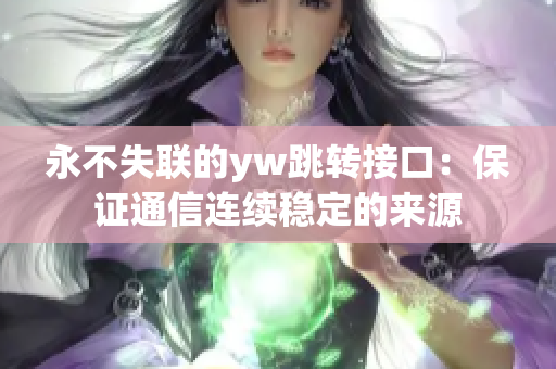 永不失联的yw跳转接口：保证通信连续稳定的来源