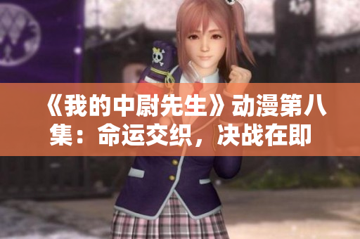 《我的中尉先生》动漫第八集：命运交织，决战在即