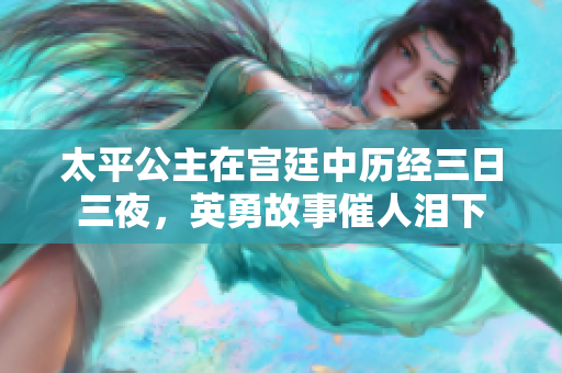 太平公主在宫廷中历经三日三夜，英勇故事催人泪下