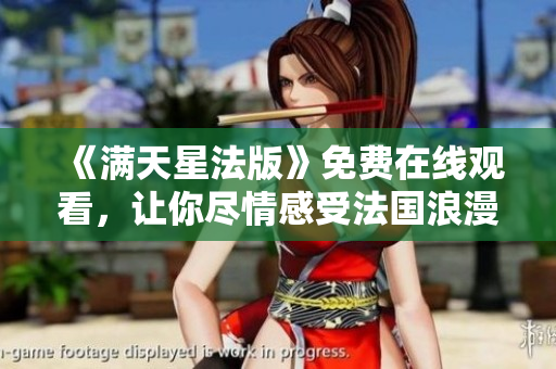 《满天星法版》免费在线观看，让你尽情感受法国浪漫气息