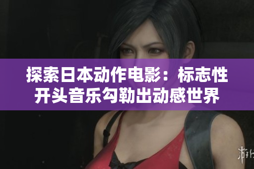 探索日本动作电影：标志性开头音乐勾勒出动感世界