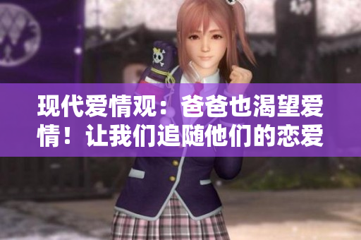 现代爱情观：爸爸也渴望爱情！让我们追随他们的恋爱旅程