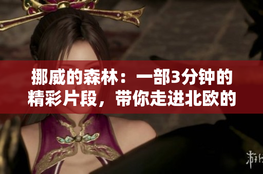 挪威的森林：一部3分钟的精彩片段，带你走进北欧的神秘森林。