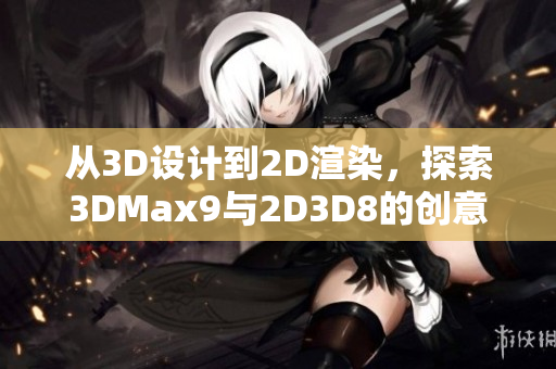 从3D设计到2D渲染，探索3DMax9与2D3D8的创意之旅