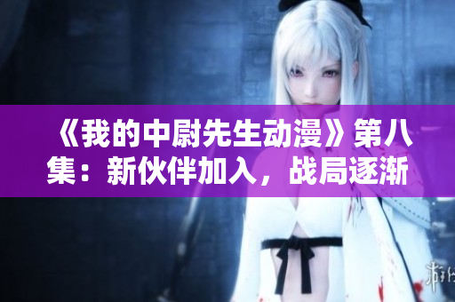 《我的中尉先生动漫》第八集：新伙伴加入，战局逐渐升温