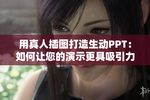 用真人插图打造生动PPT：如何让您的演示更具吸引力