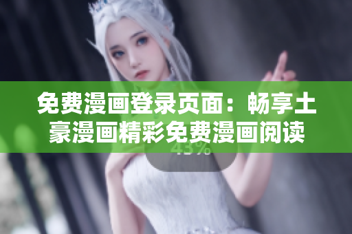 免费漫画登录页面：畅享土豪漫画精彩免费漫画阅读