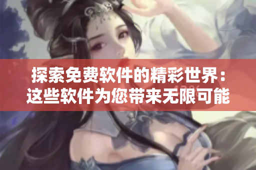 探索免费软件的精彩世界：这些软件为您带来无限可能