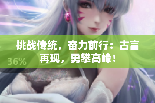 挑战传统，奋力前行：古言再现，勇攀高峰！