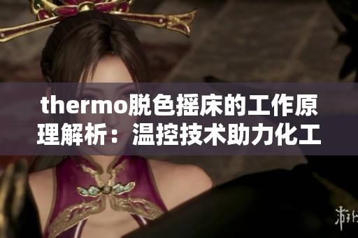 thermo脱色摇床的工作原理解析：温控技术助力化工分离过程