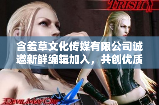 含羞草文化传媒有限公司诚邀新鲜编辑加入，共创优质创作文章！