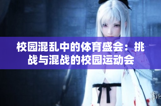 校园混乱中的体育盛会：挑战与混战的校园运动会