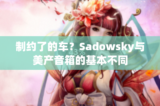 制约了的车？Sadowsky与美产音箱的基本不同