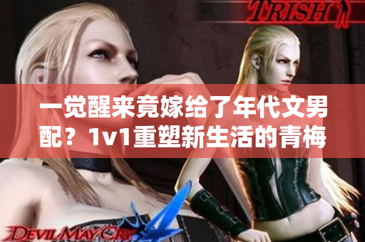 一觉醒来竟嫁给了年代文男配？1v1重塑新生活的青梅竹马情缘