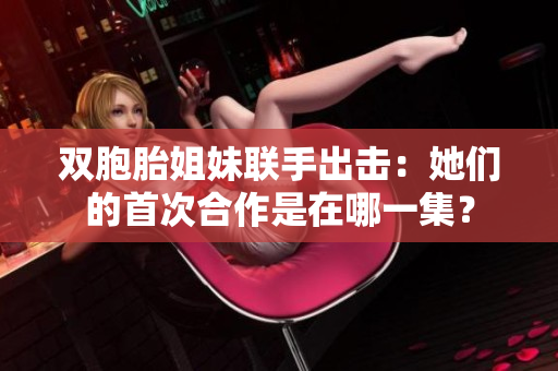 双胞胎姐妹联手出击：她们的首次合作是在哪一集？