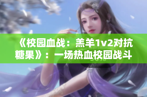 《校园血战：羔羊1v2对抗糖果》：一场热血校园战斗的精彩故事