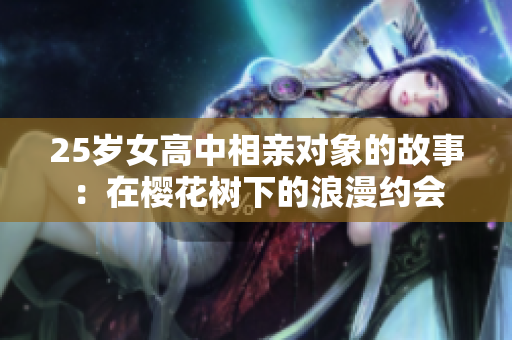 25岁女高中相亲对象的故事：在樱花树下的浪漫约会