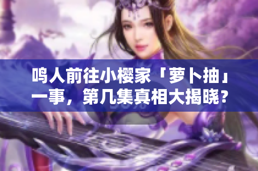鸣人前往小樱家「萝卜抽」一事，第几集真相大揭晓？