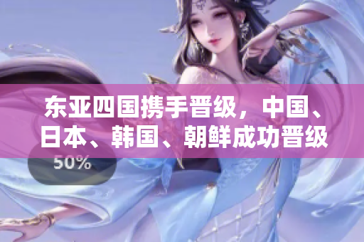 东亚四国携手晋级，中国、日本、韩国、朝鲜成功晋级下一轮比赛！