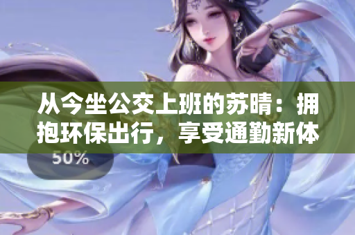 从今坐公交上班的苏晴：拥抱环保出行，享受通勤新体验