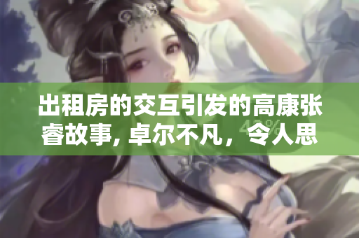 出租房的交互引发的高康张睿故事, 卓尔不凡，令人思索