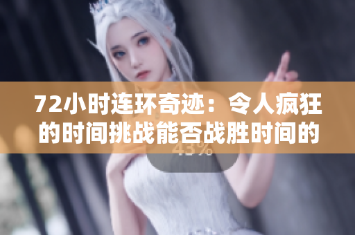 72小时连环奇迹：令人疯狂的时间挑战能否战胜时间的魔力