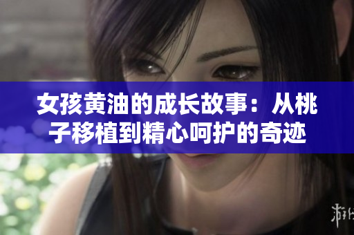 女孩黄油的成长故事：从桃子移植到精心呵护的奇迹