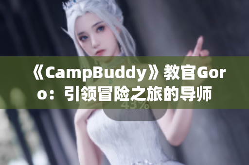 《CampBuddy》教官Goro：引领冒险之旅的导师