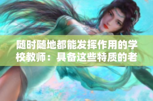 随时随地都能发挥作用的学校教师：具备这些特质的老师都有哪些？